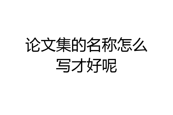 论文集的名称怎么写才好呢