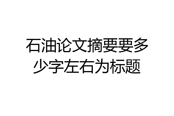 石油论文摘要要多少字左右为标题