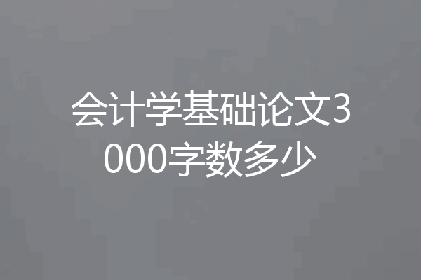会计学基础论文3000字数多少