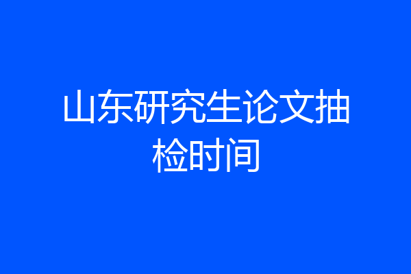 山东研究生论文抽检时间