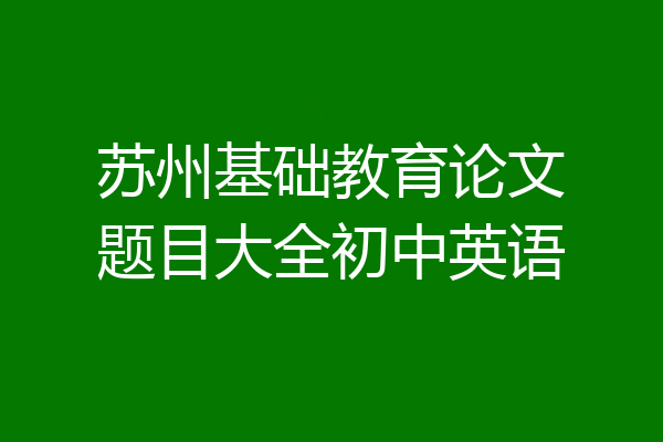 苏州基础教育论文题目大全初中英语
