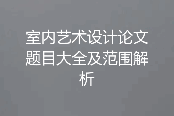 室内艺术设计论文题目大全及范围解析