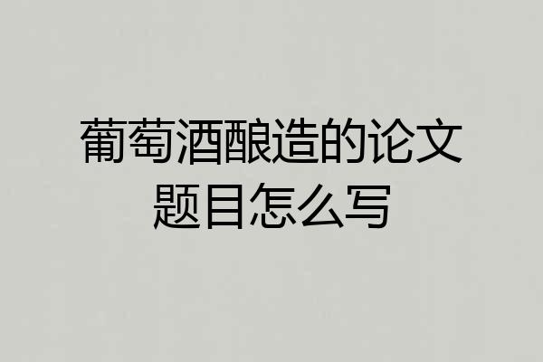 葡萄酒酿造的论文题目怎么写