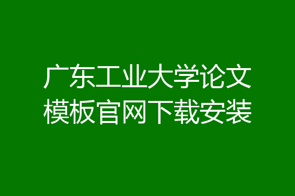 广东工业大学论文模板官网下载安装
