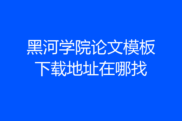 黑河学院论文模板下载地址在哪找