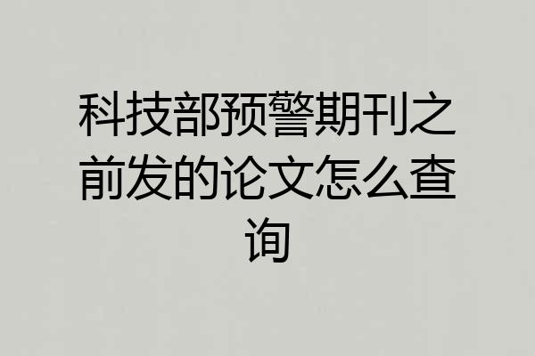 科技部预警期刊之前发的论文怎么查询