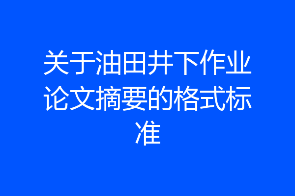 关于油田井下作业论文摘要的格式标准