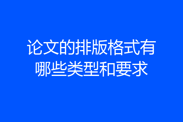 论文的排版格式有哪些类型和要求
