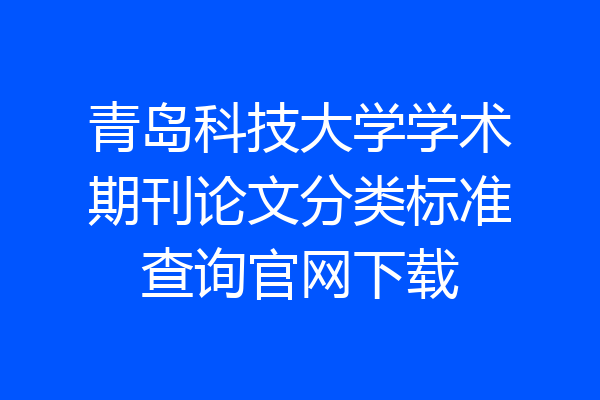 青岛科技大学学术期刊论文分类标准查询官网下载