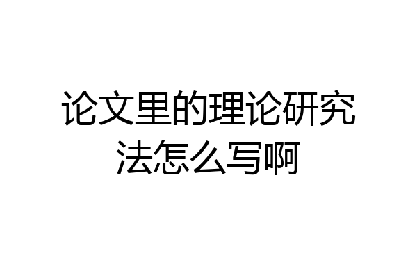 论文里的理论研究法怎么写啊