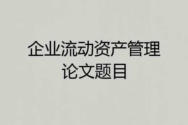 企业流动资产管理论文题目