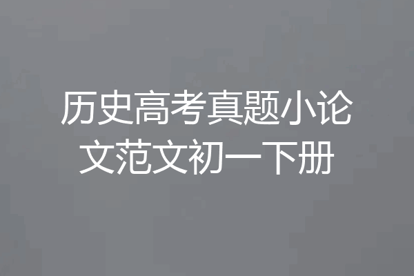 历史高考真题小论文范文初一下册