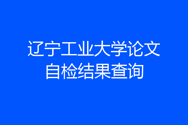 辽宁工业大学论文自检结果查询