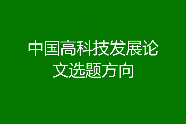 中国高科技发展论文选题方向