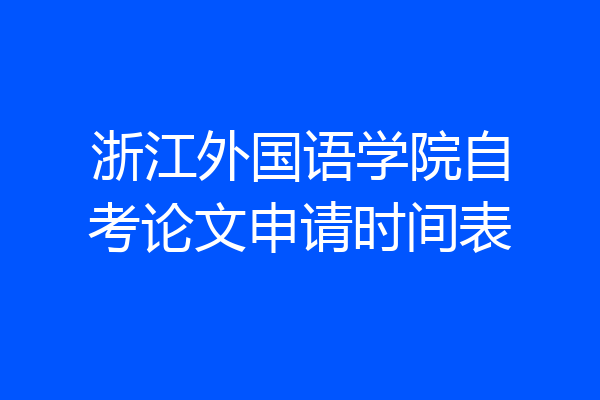 浙江外国语学院自考论文申请时间表