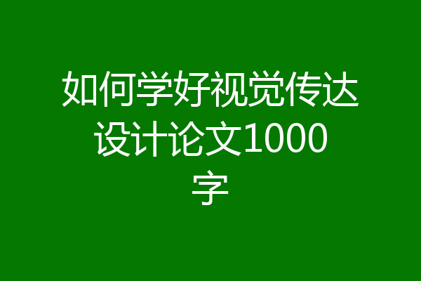 如何学好视觉传达设计论文1000字