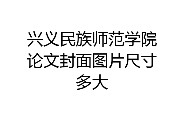 兴义民族师范学院论文封面图片尺寸多大