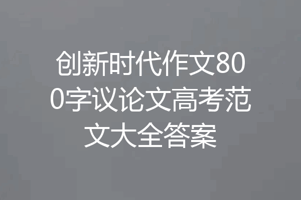 创新时代作文800字议论文高考范文大全答案