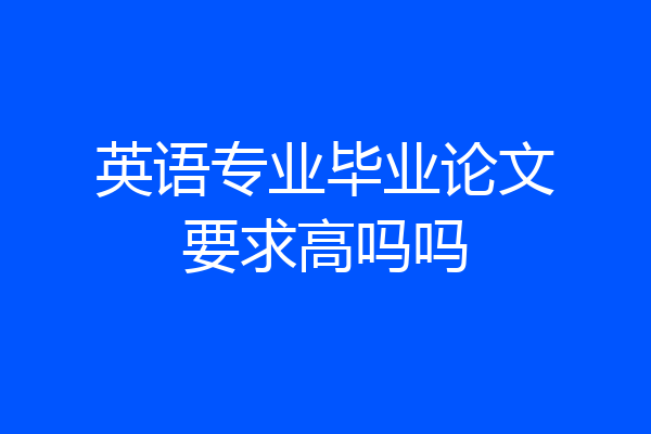 英语专业毕业论文要求高吗吗