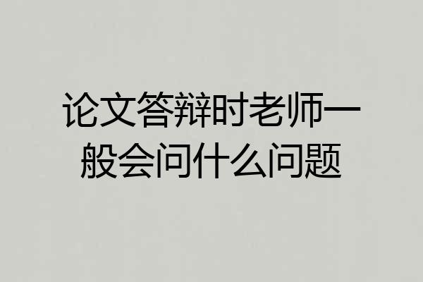 论文答辩时老师一般会问什么问题
