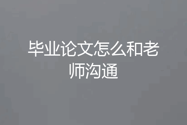 毕业论文怎么和老师沟通