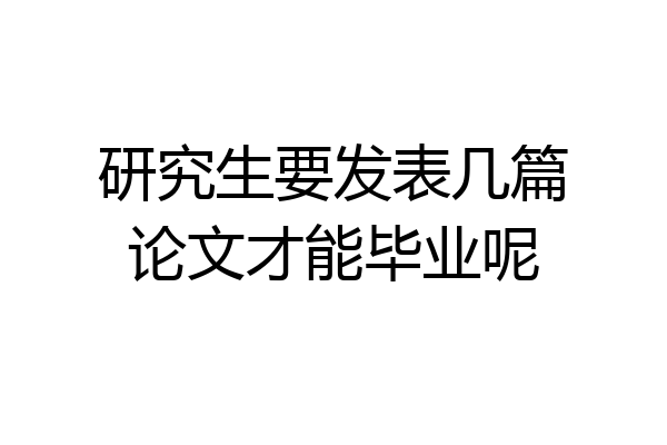 研究生要发表几篇论文才能毕业呢