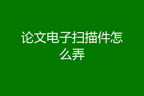 论文电子扫描件怎么弄