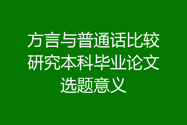方言与普通话比较研究本科毕业论文选题意义