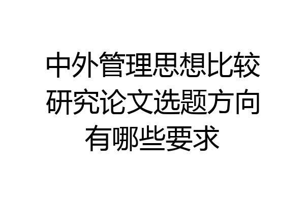 中外管理思想比较研究论文选题方向有哪些要求