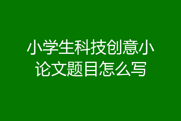 小学生科技创意小论文题目怎么写
