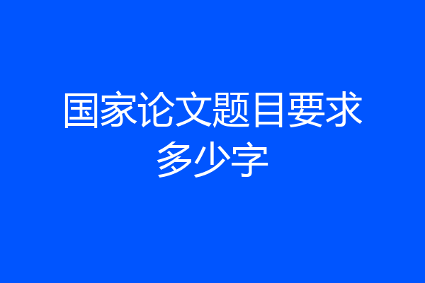 国家论文题目要求多少字