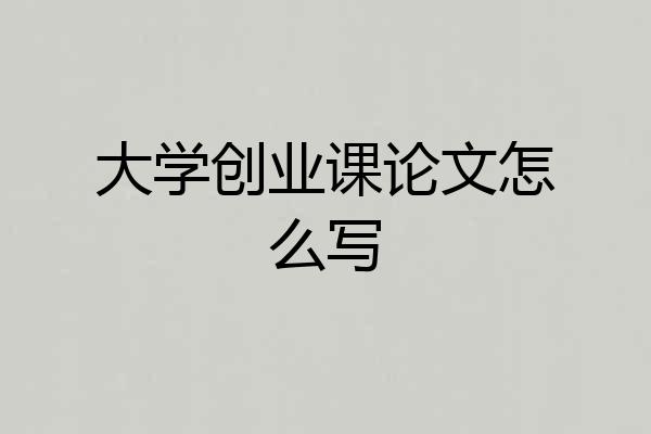 大学创业课论文怎么写