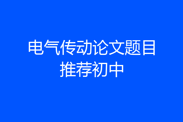 电气传动论文题目推荐初中