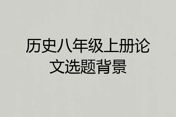 历史八年级上册论文选题背景