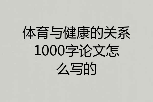 体育与健康的关系1000字论文怎么写的