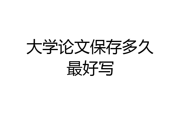 大学论文保存多久最好写
