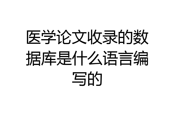 医学论文收录的数据库是什么语言编写的