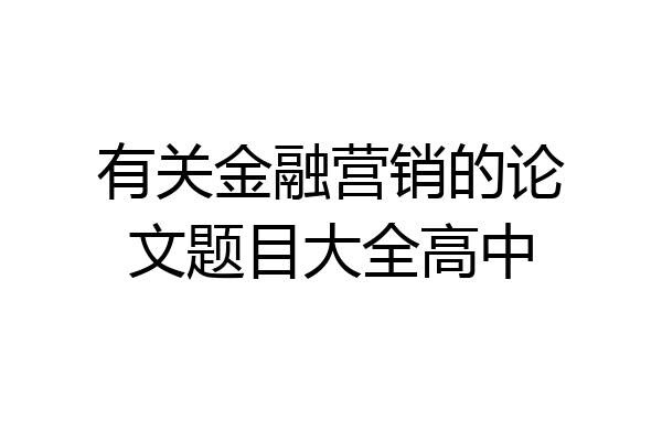 有关金融营销的论文题目大全高中