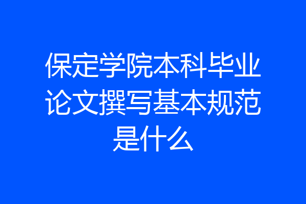 保定学院本科毕业论文撰写基本规范是什么