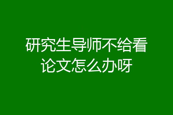 研究生导师不给看论文怎么办呀