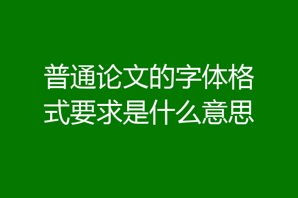 普通论文的字体格式要求是什么意思