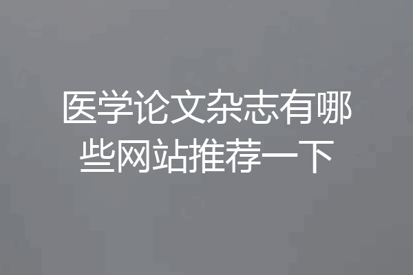 医学论文杂志有哪些网站推荐一下