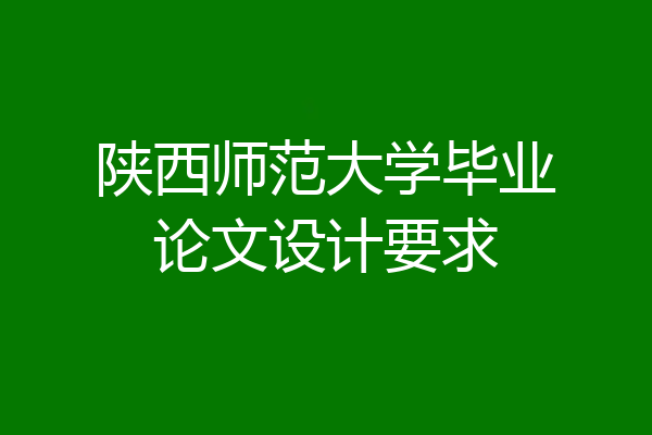 陕西师范大学毕业论文设计要求