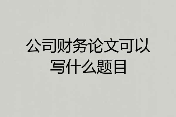 公司财务论文可以写什么题目