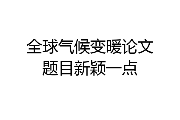 全球气候变暖论文题目新颖一点