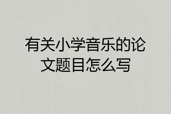有关小学音乐的论文题目怎么写