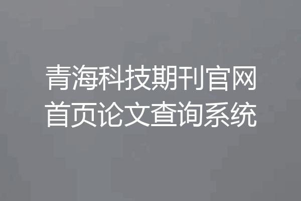 青海科技期刊官网首页论文查询系统