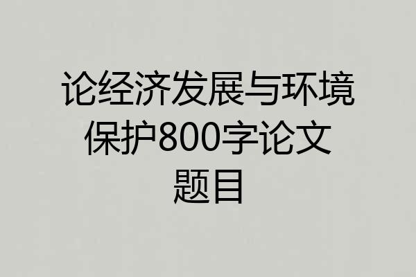 论经济发展与环境保护800字论文题目