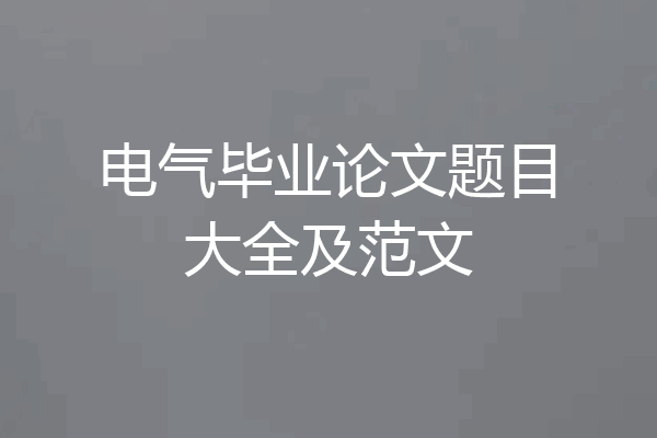 电气毕业论文题目大全及范文