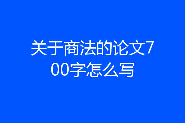 关于商法的论文700字怎么写